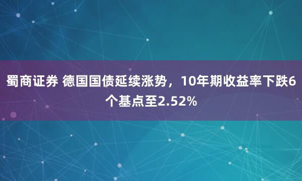 蜀商证券 德国国债延续涨势，10年期收益率下跌6个基点至2.52%