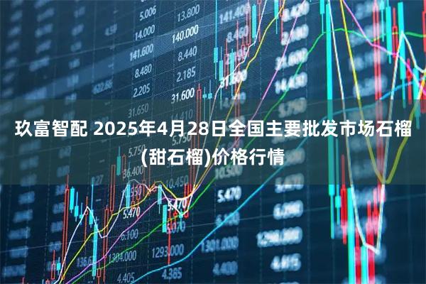 玖富智配 2025年4月28日全国主要批发市场石榴(甜石榴)价格行情