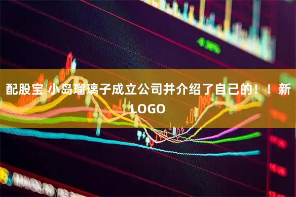 配股宝 小岛瑠璃子成立公司并介绍了自己的！！新LOGO