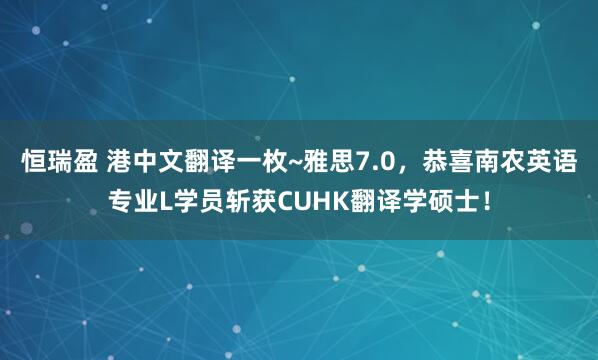 恒瑞盈 港中文翻译一枚~雅思7.0，恭喜南农英语专业L学员斩获CUHK翻译学硕士！