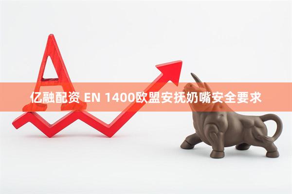 亿融配资 EN 1400欧盟安抚奶嘴安全要求