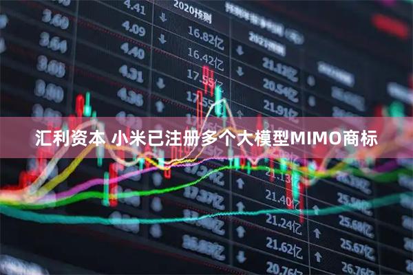 汇利资本 小米已注册多个大模型MIMO商标