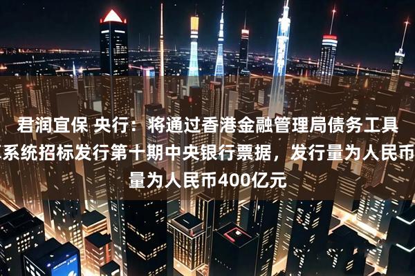 君润宜保 央行：将通过香港金融管理局债务工具中央结算系统招标发行第十期中央银行票据，发行量为人民币400亿元