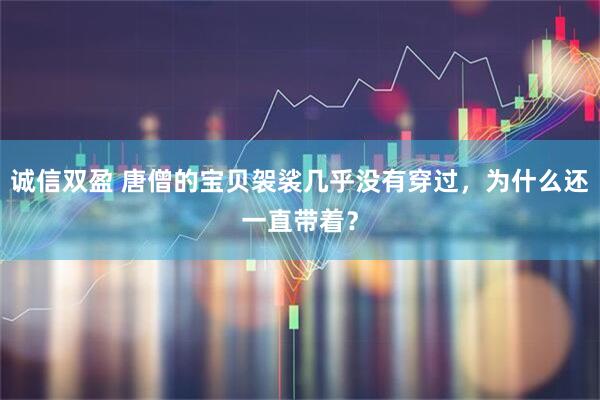 诚信双盈 唐僧的宝贝袈裟几乎没有穿过，为什么还一直带着？