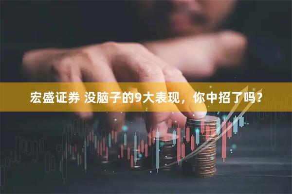 宏盛证券 没脑子的9大表现，你中招了吗？