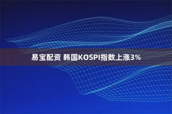 易宝配资 韩国KOSPI指数上涨3%
